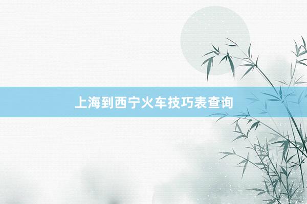 上海到西宁火车技巧表查询