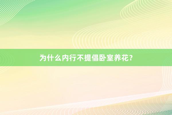 为什么内行不提倡卧室养花？