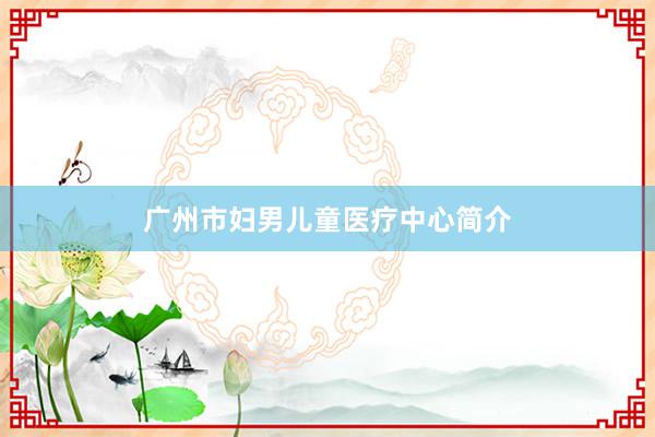 广州市妇男儿童医疗中心简介