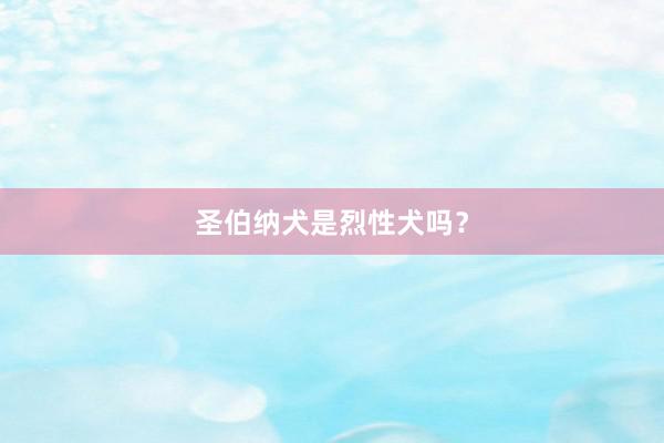 圣伯纳犬是烈性犬吗？