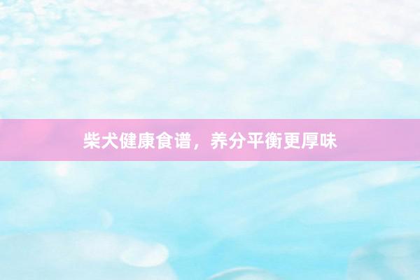 柴犬健康食谱，养分平衡更厚味